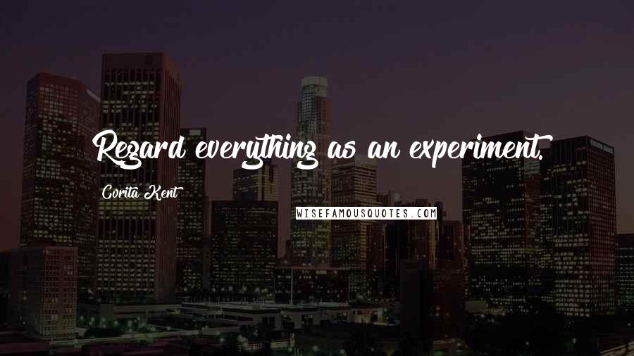 Corita Kent Quotes: Regard everything as an experiment.