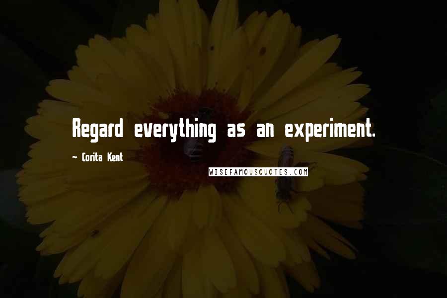 Corita Kent Quotes: Regard everything as an experiment.