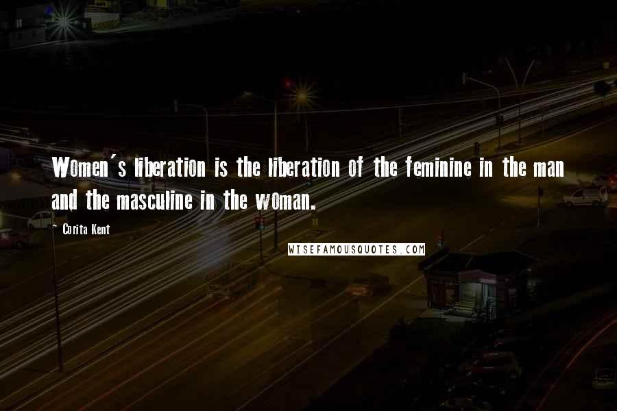 Corita Kent Quotes: Women's liberation is the liberation of the feminine in the man and the masculine in the woman.