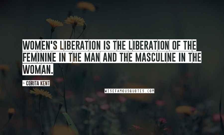 Corita Kent Quotes: Women's liberation is the liberation of the feminine in the man and the masculine in the woman.