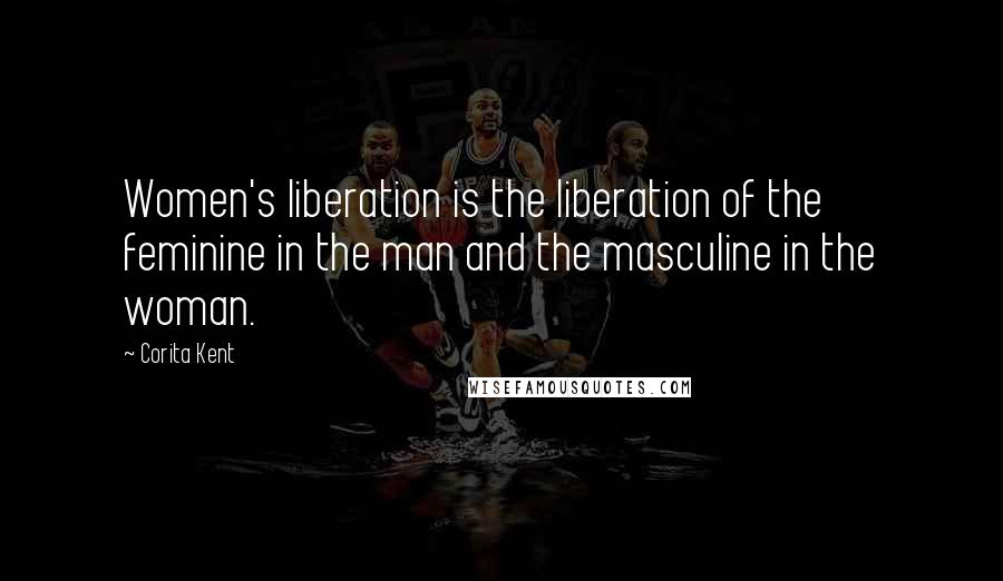 Corita Kent Quotes: Women's liberation is the liberation of the feminine in the man and the masculine in the woman.