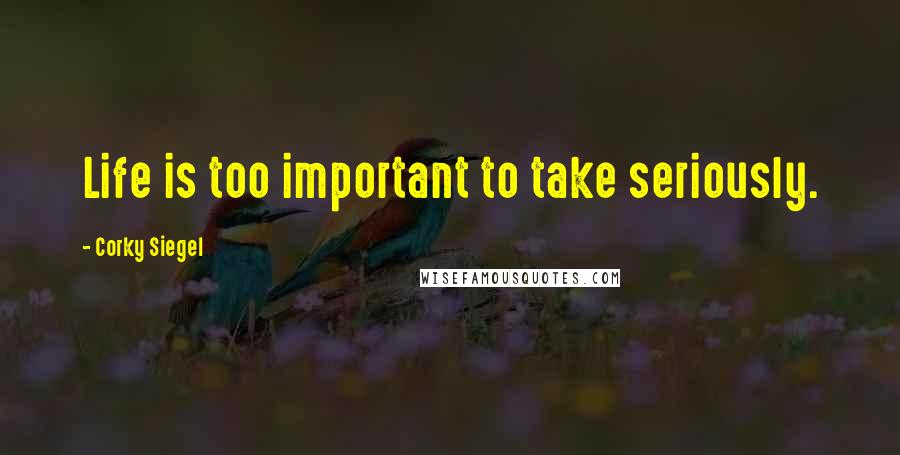 Corky Siegel Quotes: Life is too important to take seriously.