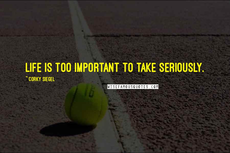 Corky Siegel Quotes: Life is too important to take seriously.