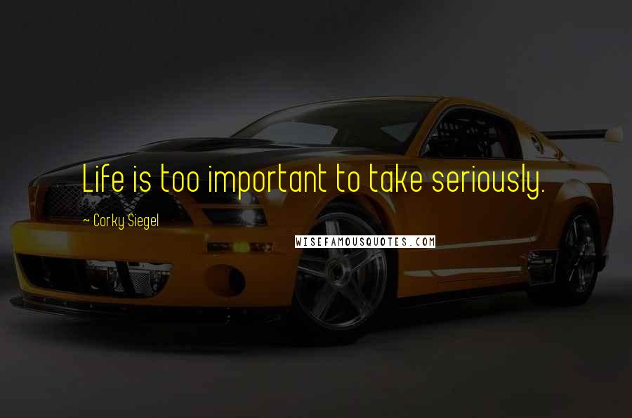 Corky Siegel Quotes: Life is too important to take seriously.