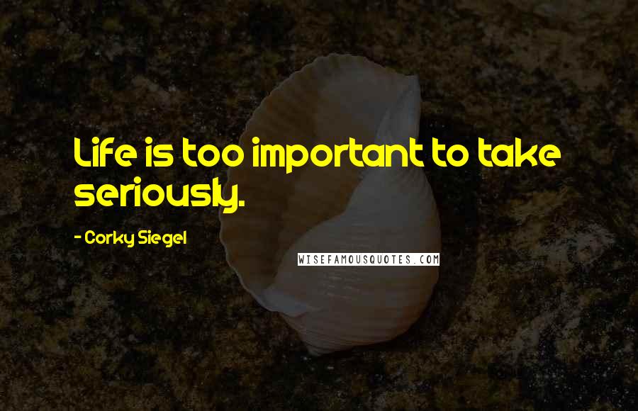 Corky Siegel Quotes: Life is too important to take seriously.