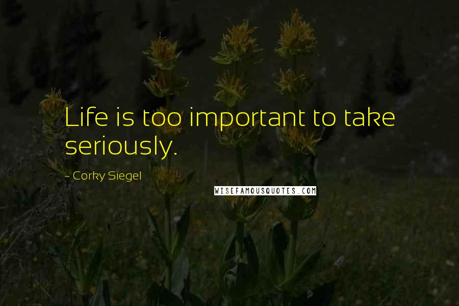 Corky Siegel Quotes: Life is too important to take seriously.