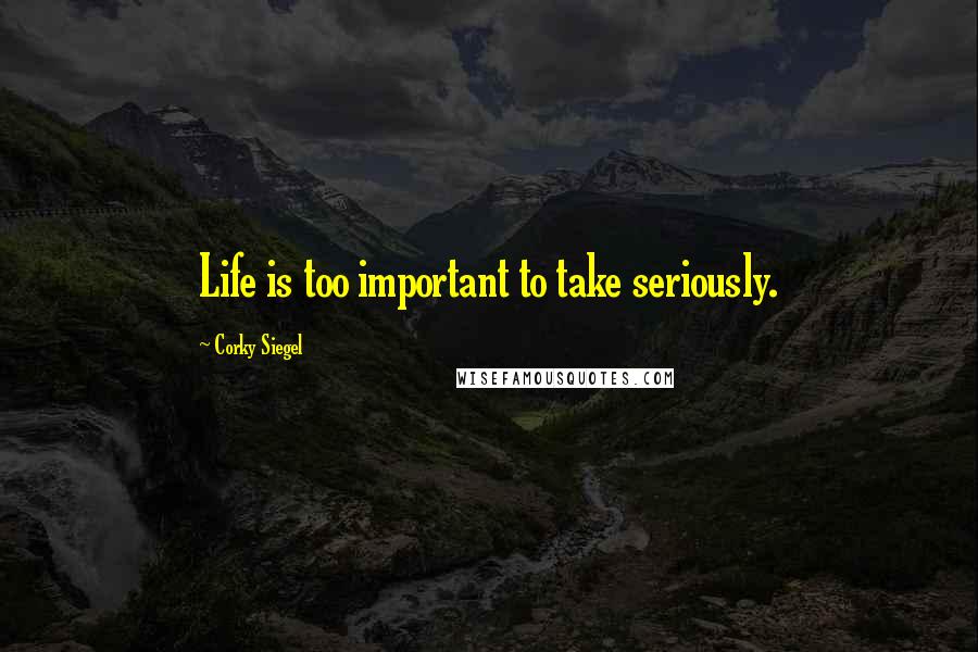 Corky Siegel Quotes: Life is too important to take seriously.