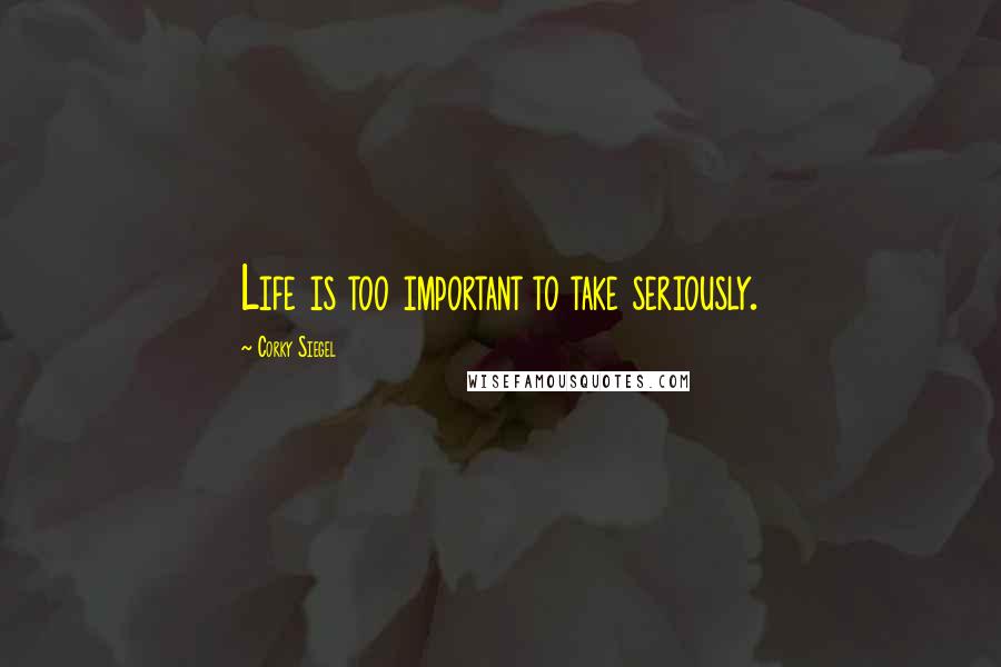 Corky Siegel Quotes: Life is too important to take seriously.