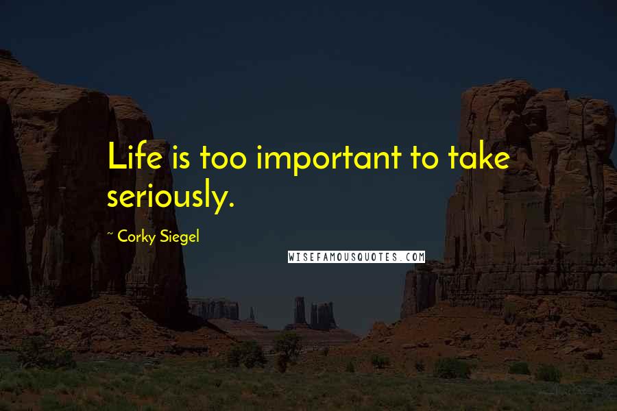 Corky Siegel Quotes: Life is too important to take seriously.