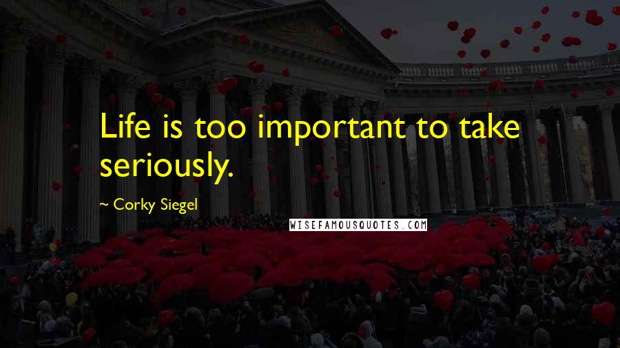 Corky Siegel Quotes: Life is too important to take seriously.