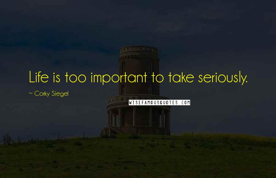 Corky Siegel Quotes: Life is too important to take seriously.