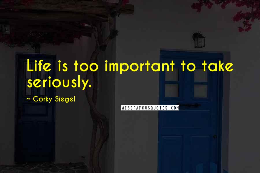 Corky Siegel Quotes: Life is too important to take seriously.