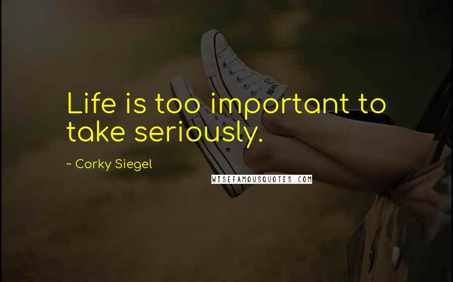 Corky Siegel Quotes: Life is too important to take seriously.