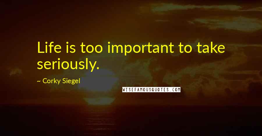 Corky Siegel Quotes: Life is too important to take seriously.