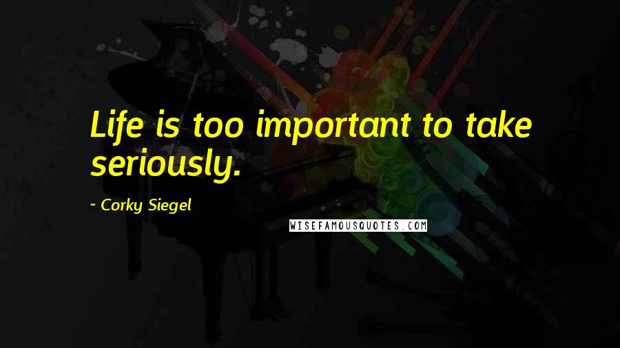 Corky Siegel Quotes: Life is too important to take seriously.