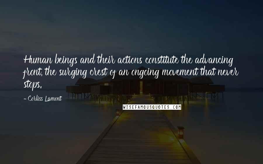 Corliss Lamont Quotes: Human beings and their actions constitute the advancing front, the surging crest of an ongoing movement that never stops.