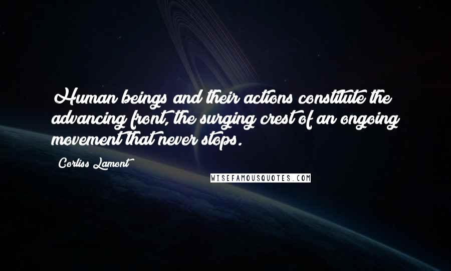 Corliss Lamont Quotes: Human beings and their actions constitute the advancing front, the surging crest of an ongoing movement that never stops.