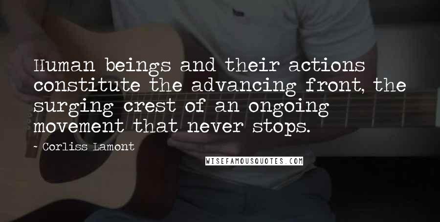 Corliss Lamont Quotes: Human beings and their actions constitute the advancing front, the surging crest of an ongoing movement that never stops.