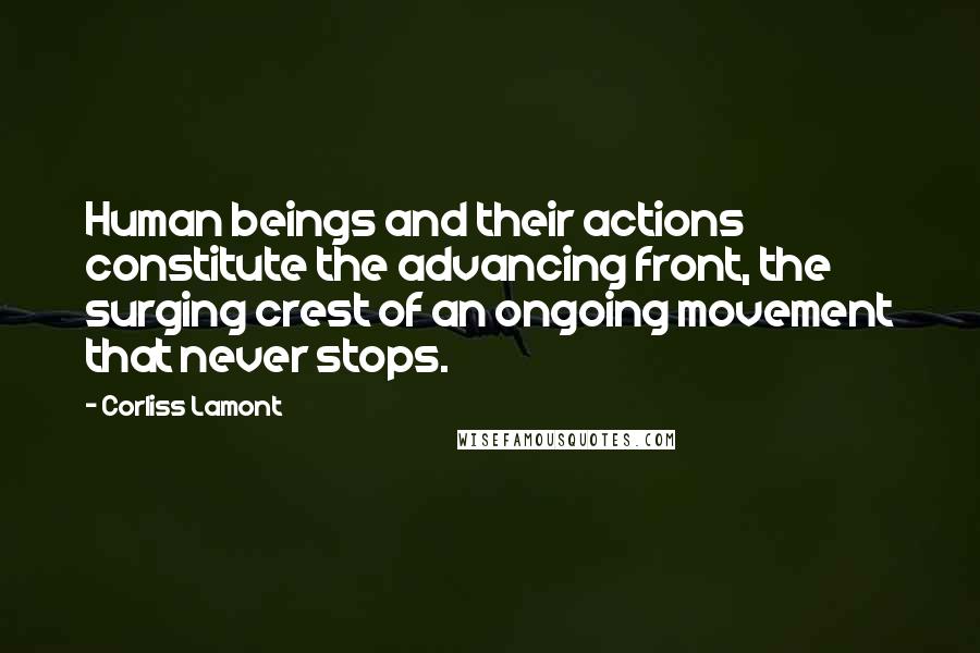 Corliss Lamont Quotes: Human beings and their actions constitute the advancing front, the surging crest of an ongoing movement that never stops.