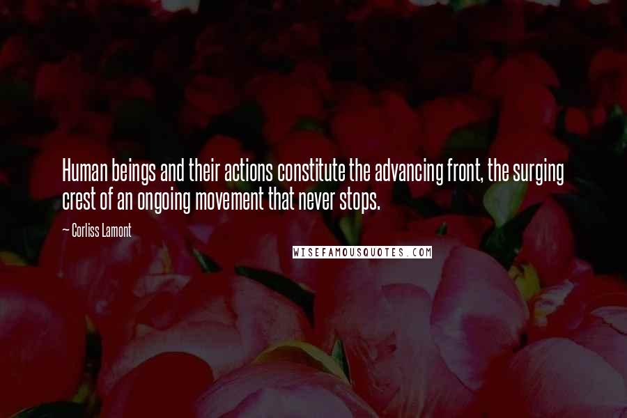 Corliss Lamont Quotes: Human beings and their actions constitute the advancing front, the surging crest of an ongoing movement that never stops.