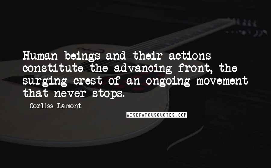 Corliss Lamont Quotes: Human beings and their actions constitute the advancing front, the surging crest of an ongoing movement that never stops.