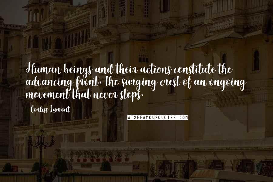 Corliss Lamont Quotes: Human beings and their actions constitute the advancing front, the surging crest of an ongoing movement that never stops.