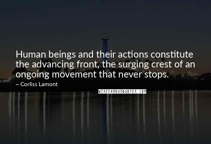 Corliss Lamont Quotes: Human beings and their actions constitute the advancing front, the surging crest of an ongoing movement that never stops.