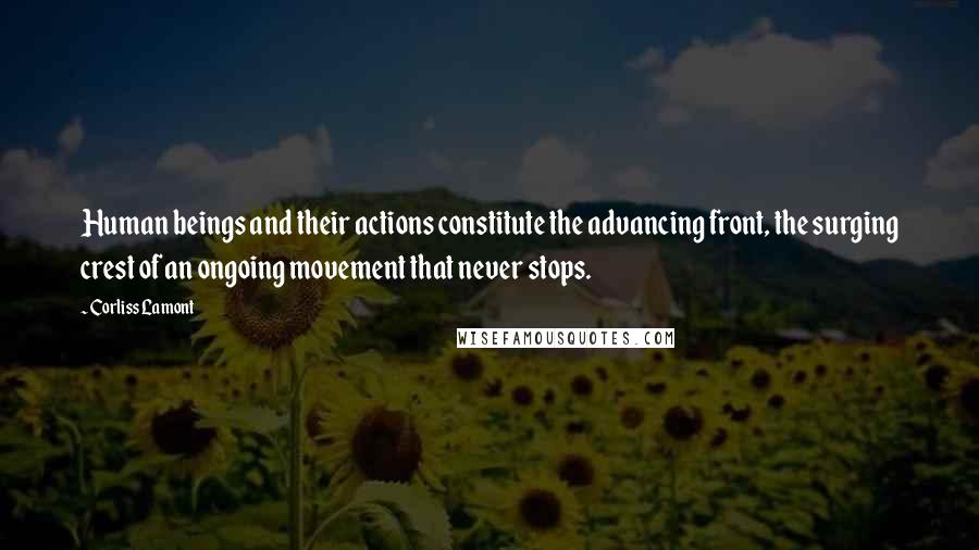 Corliss Lamont Quotes: Human beings and their actions constitute the advancing front, the surging crest of an ongoing movement that never stops.