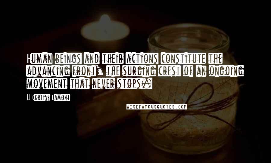 Corliss Lamont Quotes: Human beings and their actions constitute the advancing front, the surging crest of an ongoing movement that never stops.