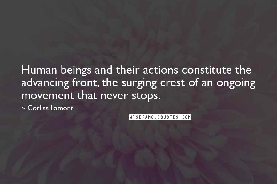 Corliss Lamont Quotes: Human beings and their actions constitute the advancing front, the surging crest of an ongoing movement that never stops.