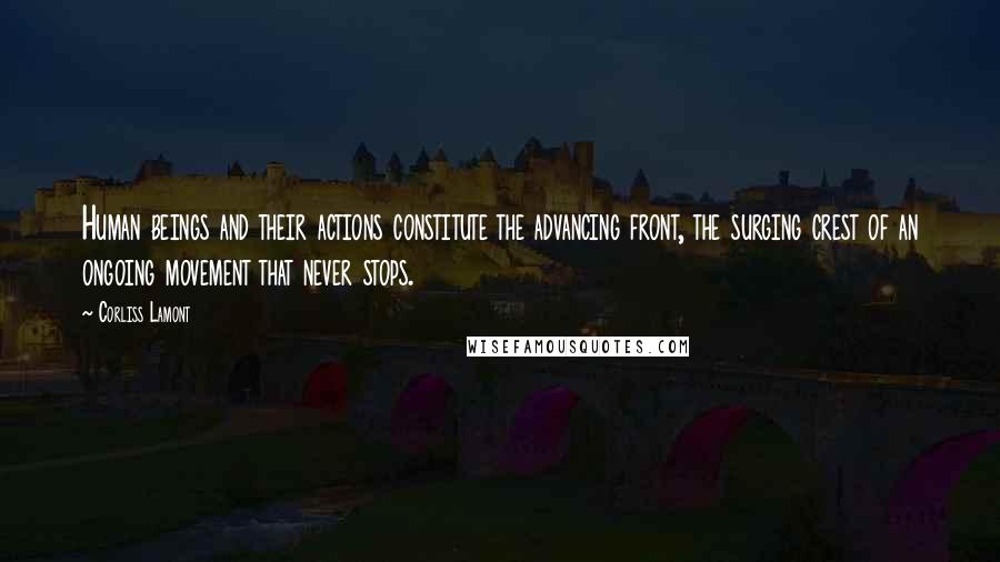 Corliss Lamont Quotes: Human beings and their actions constitute the advancing front, the surging crest of an ongoing movement that never stops.