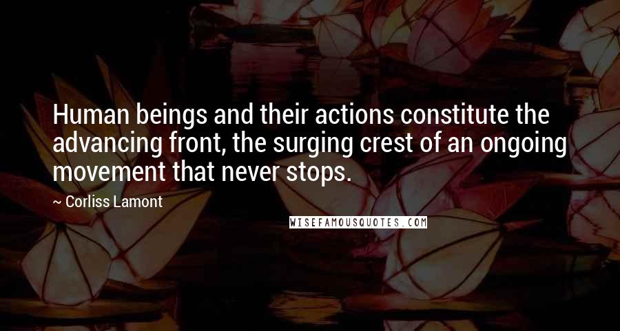 Corliss Lamont Quotes: Human beings and their actions constitute the advancing front, the surging crest of an ongoing movement that never stops.