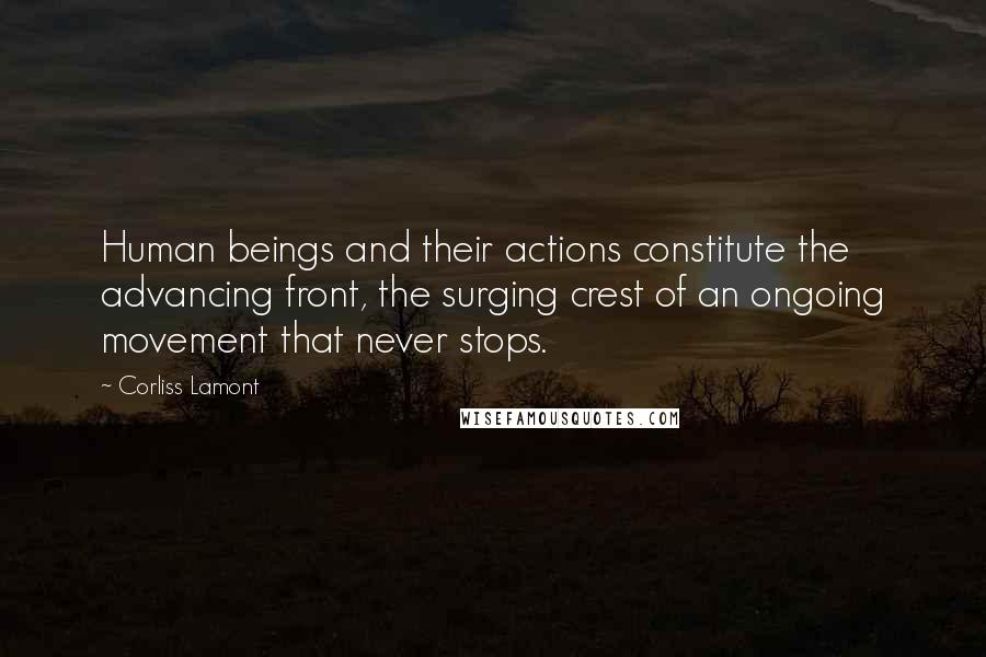Corliss Lamont Quotes: Human beings and their actions constitute the advancing front, the surging crest of an ongoing movement that never stops.