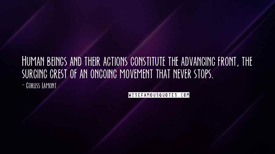 Corliss Lamont Quotes: Human beings and their actions constitute the advancing front, the surging crest of an ongoing movement that never stops.