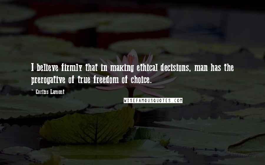 Corliss Lamont Quotes: I believe firmly that in making ethical decisions, man has the prerogative of true freedom of choice.