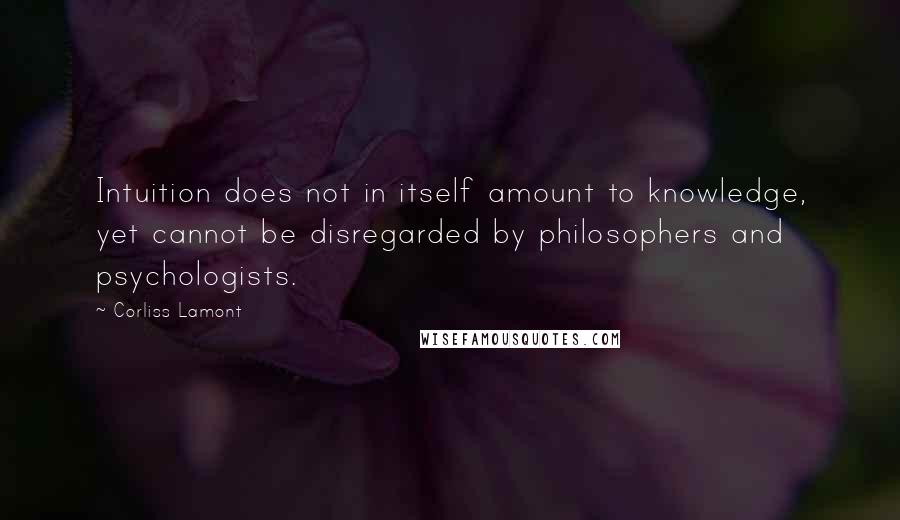 Corliss Lamont Quotes: Intuition does not in itself amount to knowledge, yet cannot be disregarded by philosophers and psychologists.