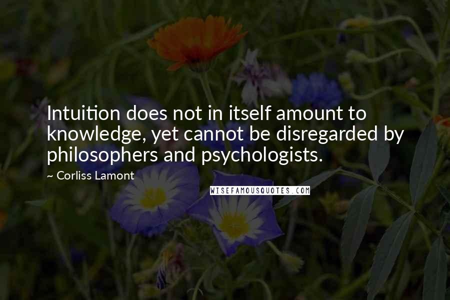 Corliss Lamont Quotes: Intuition does not in itself amount to knowledge, yet cannot be disregarded by philosophers and psychologists.