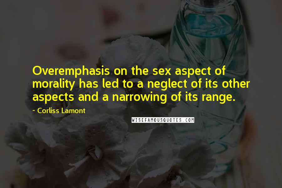 Corliss Lamont Quotes: Overemphasis on the sex aspect of morality has led to a neglect of its other aspects and a narrowing of its range.