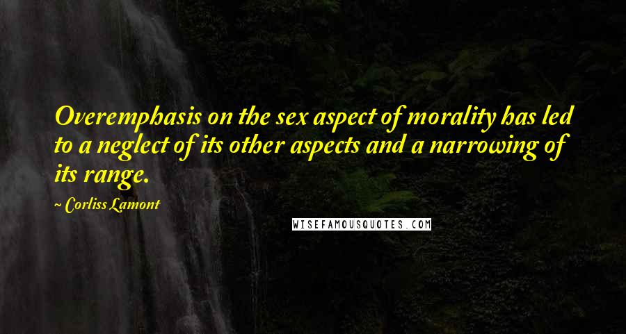 Corliss Lamont Quotes: Overemphasis on the sex aspect of morality has led to a neglect of its other aspects and a narrowing of its range.