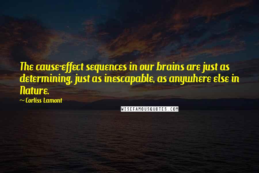 Corliss Lamont Quotes: The cause-effect sequences in our brains are just as determining, just as inescapable, as anywhere else in Nature.