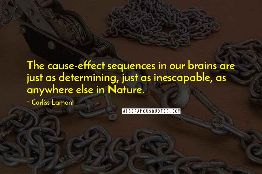 Corliss Lamont Quotes: The cause-effect sequences in our brains are just as determining, just as inescapable, as anywhere else in Nature.