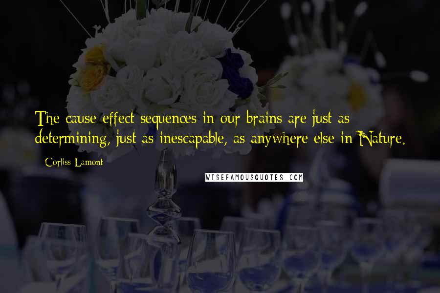 Corliss Lamont Quotes: The cause-effect sequences in our brains are just as determining, just as inescapable, as anywhere else in Nature.