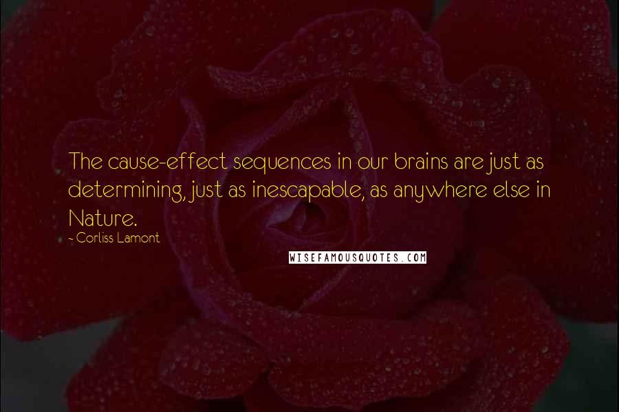 Corliss Lamont Quotes: The cause-effect sequences in our brains are just as determining, just as inescapable, as anywhere else in Nature.