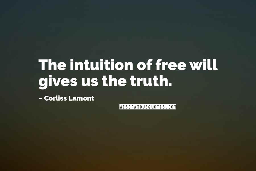 Corliss Lamont Quotes: The intuition of free will gives us the truth.