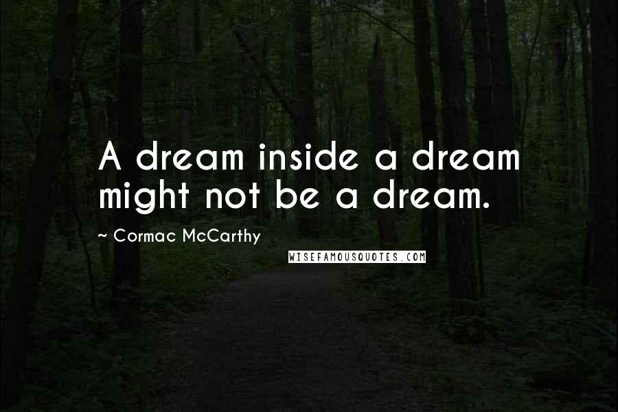 Cormac McCarthy Quotes: A dream inside a dream might not be a dream.