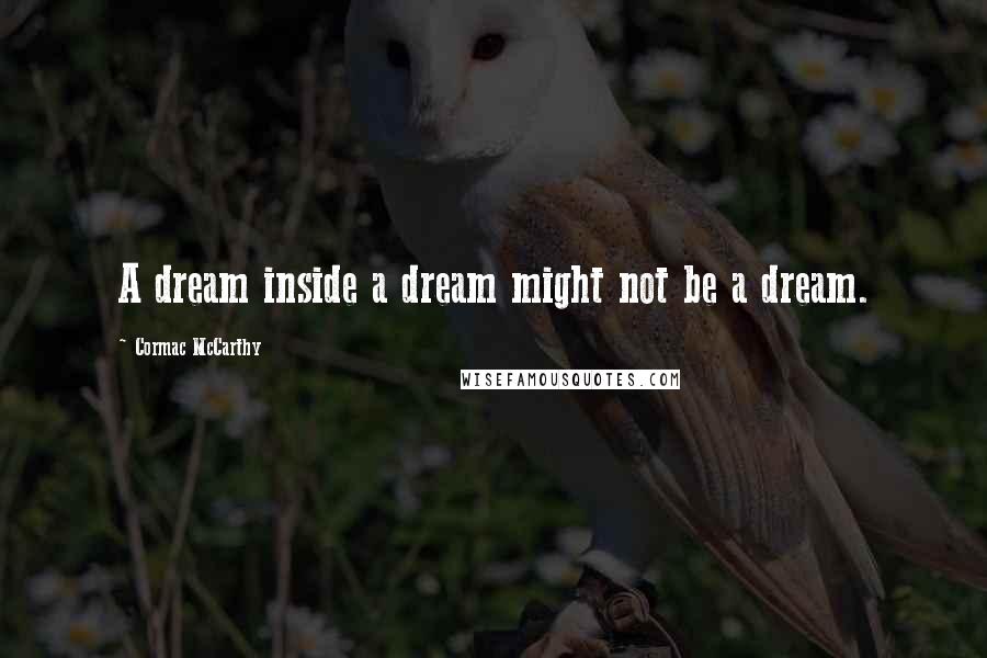 Cormac McCarthy Quotes: A dream inside a dream might not be a dream.