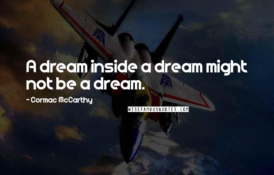 Cormac McCarthy Quotes: A dream inside a dream might not be a dream.