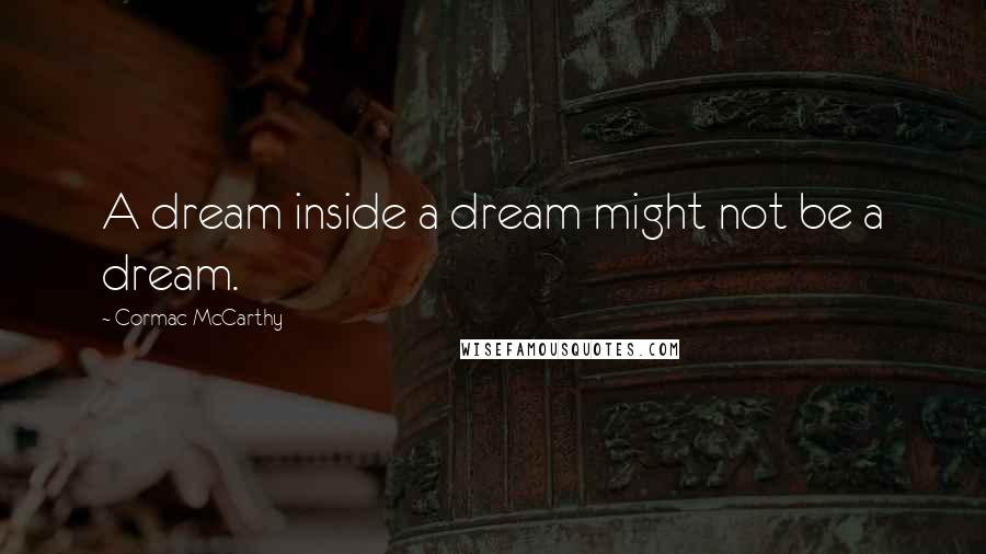 Cormac McCarthy Quotes: A dream inside a dream might not be a dream.