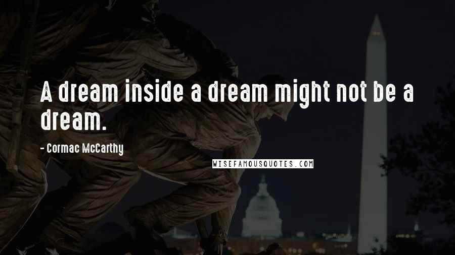 Cormac McCarthy Quotes: A dream inside a dream might not be a dream.