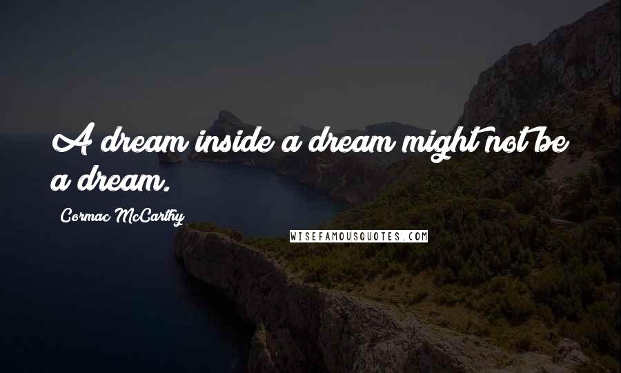 Cormac McCarthy Quotes: A dream inside a dream might not be a dream.